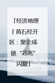 经济地理丨黄石经开区：聚企成链“芯光”闪耀