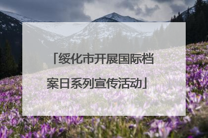 绥化市开展国际档案日系列宣传活动