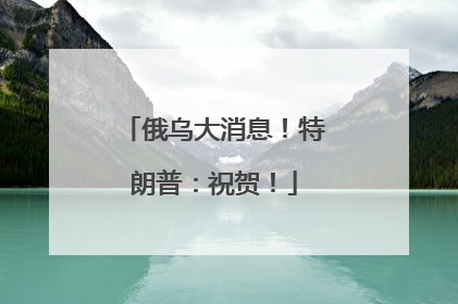 俄乌大消息！特朗普：祝贺！