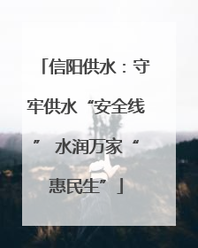 信阳供水：守牢供水“安全线” 水润万家“惠民生”