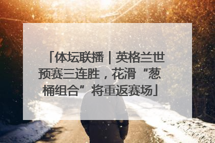 体坛联播｜英格兰世预赛三连胜，花滑“葱桶组合”将重返赛场