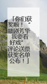 你们获奖啦！“赣剧芳华 我要看好戏” 评论送票获奖名单公布！