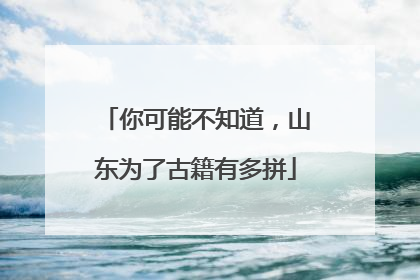 你可能不知道，山东为了古籍有多拼