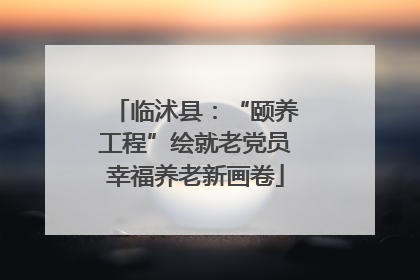 临沭县：“颐养工程”绘就老党员幸福养老新画卷