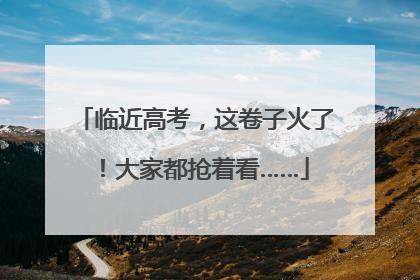 临近高考，这卷子火了！大家都抢着看……