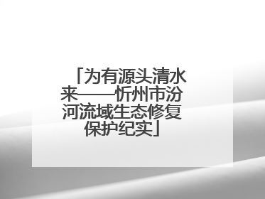 为有源头清水来——忻州市汾河流域生态修复保护纪实