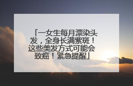 一女生每月漂染头发，全身长满紫斑！这些美发方式可能会致癌！紧急提醒