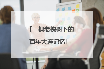 一棵老槐树下的百年大连记忆