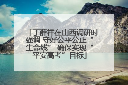 丁薛祥在山西调研时强调 守好公平公正“生命线” 确保实现“平安高考”目标