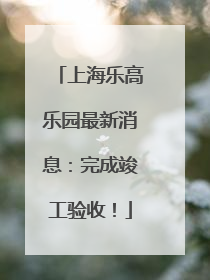 上海乐高乐园最新消息：完成竣工验收！