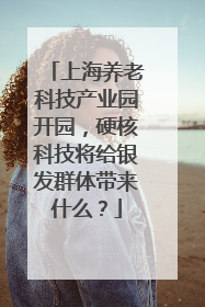 上海养老科技产业园开园，硬核科技将给银发群体带来什么？