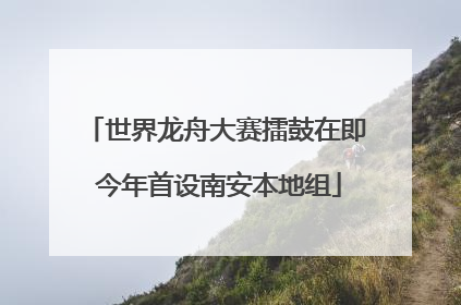 世界龙舟大赛擂鼓在即 今年首设南安本地组
