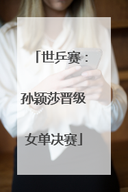 世乒赛：孙颖莎晋级女单决赛