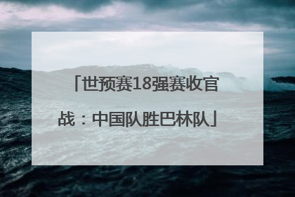 世预赛18强赛收官战：中国队胜巴林队