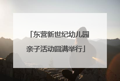 东营新世纪幼儿园亲子活动圆满举行