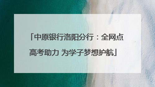 中原银行洛阳分行：全网点高考助力 为学子梦想护航