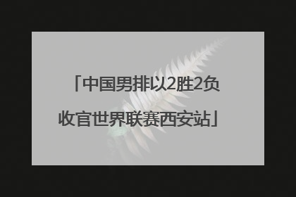 中国男排以2胜2负收官世界联赛西安站
