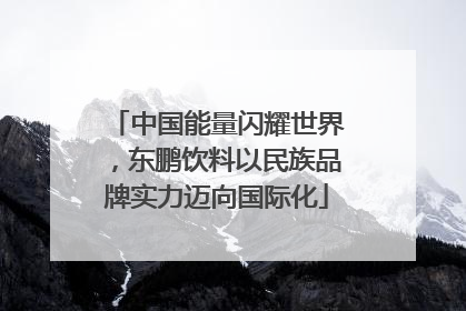 中国能量闪耀世界，东鹏饮料以民族品牌实力迈向国际化