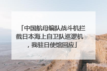 中国航母编队战斗机拦截日本海上自卫队巡逻机，我驻日使馆回应