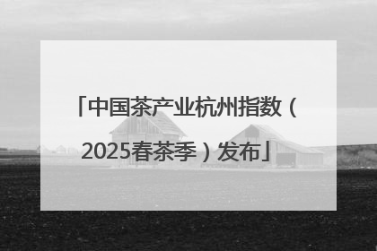 中国茶产业杭州指数（2025春茶季）发布