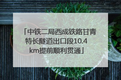 中铁二局西成铁路甘青特长隧道出口段10.4km提前顺利贯通
