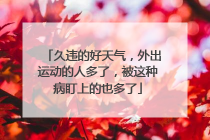 久违的好天气，外出运动的人多了，被这种病盯上的也多了