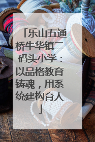 乐山五通桥牛华镇二码头小学：以品格教育铸魂，用系统建构育人