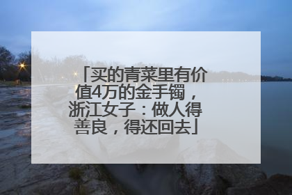 买的青菜里有价值4万的金手镯，浙江女子：做人得善良，得还回去