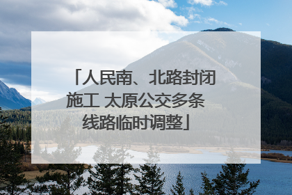 人民南、北路封闭施工 太原公交多条线路临时调整