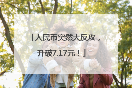 人民币突然大反攻，升破7.17元！