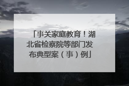 事关家庭教育！湖北省检察院等部门发布典型案（事）例