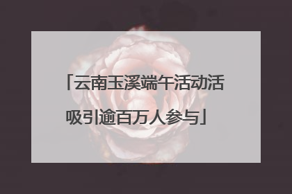 云南玉溪端午活动活吸引逾百万人参与