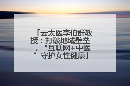 云太医李伯群教授：打破地域壁垒，“互联网+中医”守护女性健康