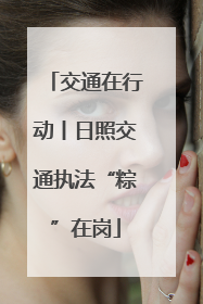 交通在行动丨日照交通执法“粽”在岗