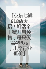 京东七鲜618放大招！鲜活帝王蟹开启预售，每只仅需499元，击穿行业低价