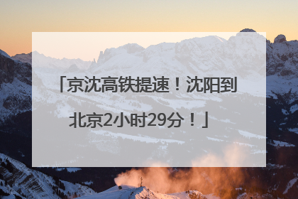 京沈高铁提速！沈阳到北京2小时29分！