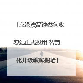 京港澳高速蔡甸收费站正式投用 智慧化升级破解拥堵