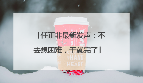 任正非最新发声：不去想困难，干就完了
