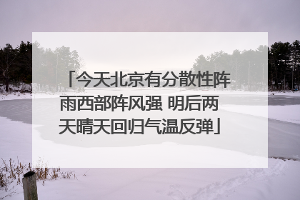 今天北京有分散性阵雨西部阵风强 明后两天晴天回归气温反弹