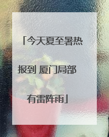 今天夏至暑热报到 厦门局部有雷阵雨