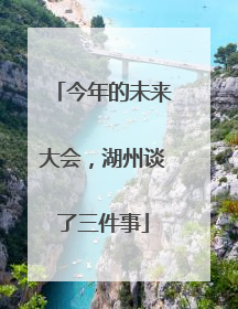 今年的未来大会，湖州谈了三件事
