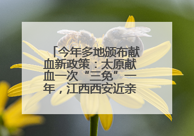 今年多地颁布献血新政策：太原献血一次“三免”一年，江西西安近亲属也可免费用血