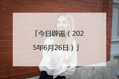 今日辟谣（2025年6月26日）