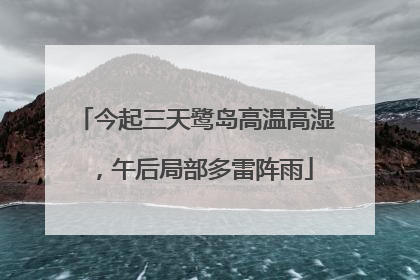 今起三天鹭岛高温高湿，午后局部多雷阵雨