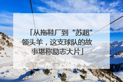 从拖鞋厂到“苏超”领头羊，这支球队的故事堪称励志大片