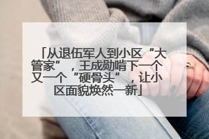 从退伍军人到小区“大管家”，王成勋啃下一个又一个“硬骨头”，让小区面貌焕然一新