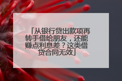 从银行贷出款项再转手借给朋友，还能赚点利息差？这类借贷合同无效