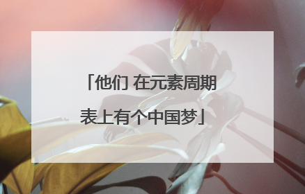 他们 在元素周期表上有个中国梦