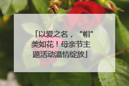 以爱之名，“帽” 美如花！母亲节主题活动温情绽放