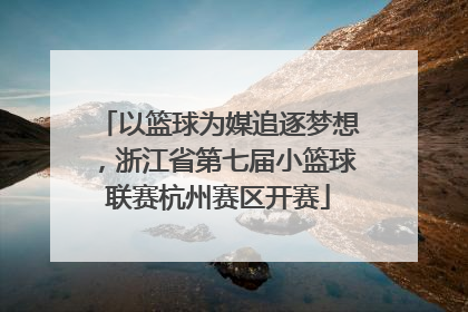 以篮球为媒追逐梦想，浙江省第七届小篮球联赛杭州赛区开赛